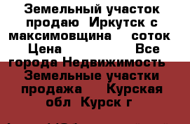 Земельный участок продаю. Иркутск с.максимовщина.12 соток › Цена ­ 1 000 000 - Все города Недвижимость » Земельные участки продажа   . Курская обл.,Курск г.